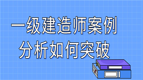 一级建造师案例分析如何突破.png