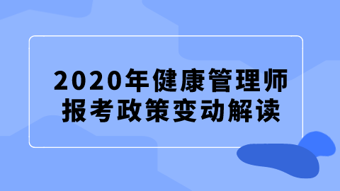 2020年<a style='color:#2f2f2f;cursor:pointer;' href='http://wenda.hqwx.com/article-35244.html'>健康管理</a>师报考政策变动解读.png