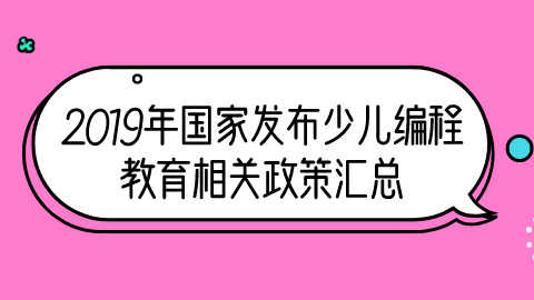 2019年国家发布<a style='color:#2f2f2f;cursor:pointer;' href='http://wenda.hqwx.com/article-32014.html'>少儿编程教育</a>相关政策汇总.png