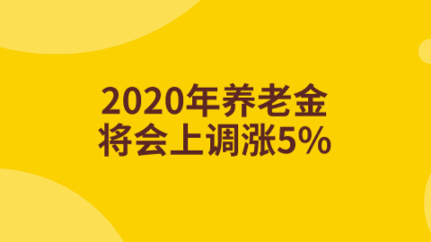 2020年养老金将会上调涨5%.png