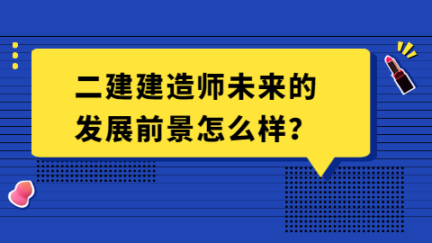 二建建造师未来的发展前景怎么样？.png