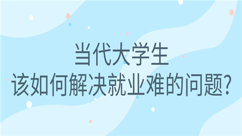 当代大学生该如何解决就业难的问题_.png