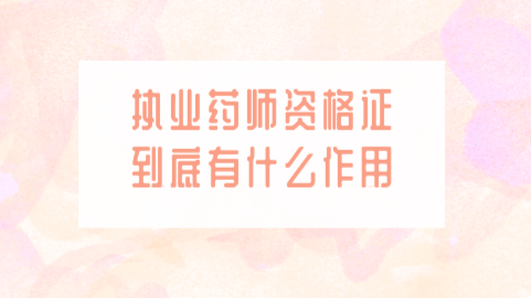 执业药师资格证到底有什么作用.png