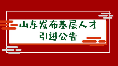 山东发布基层人才引进公告.png