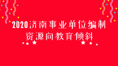 2020济南事业单位编制资源向教育倾斜.png