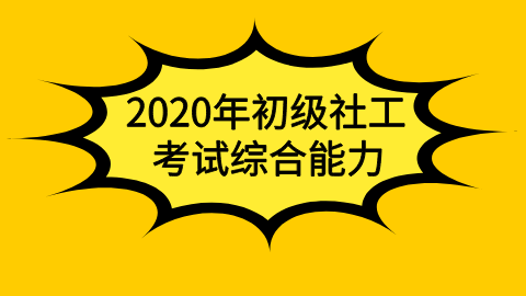 2020年初级社工考试综合能力.png