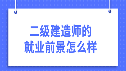 二级建造师的就业前景怎么样.png