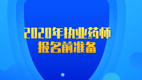 2020年执业药师报名前我们需要做的准备.png