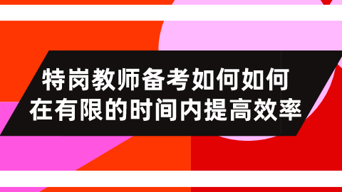 特岗教师备考如何如何在有限的时间内提高效率.png