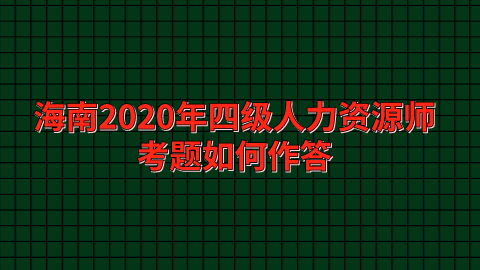 海南2020年<a style='color:#2f2f2f;cursor:pointer;' href='http://wenda.hqwx.com/article-33475.html'>四级人力资源师</a>考题如何作答.png