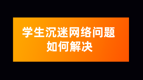 学生沉迷网络问题如何解决.png