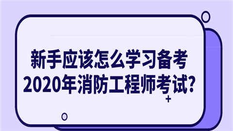 新手应该怎么学习备考2020年消防工程师考试呢_.png