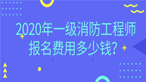 2020年一级消防工程师报名费用多少钱？.png