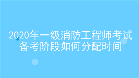 2020年一级消防工程师考试备考阶段如何分配时间.png