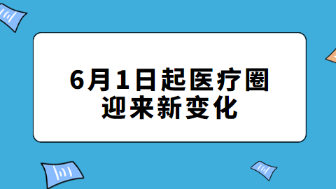 6月1日起医疗圈迎来新变化.png