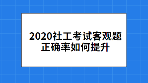 2020社工考试客观题正确率如何提升.png