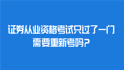 证券从业资格考试只过了一门需要重新考吗_.png