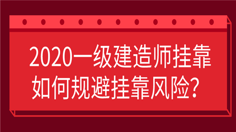 2020一级建造师挂靠如何规避挂靠风险？.png