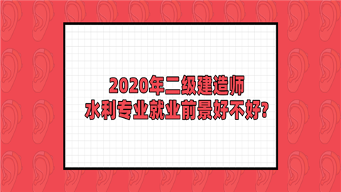 2020年二级建造师水利专业就业前景好不好_.png