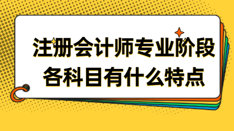 注册会计师专业阶段各科目有什么特点.png