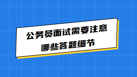 公务员面试需要注意哪些答题细节.png