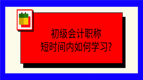 初级<a style='color:#2f2f2f;cursor:pointer;' href='http://wenda.hqwx.com/article-32688.html'>会计职称</a>短时间内如何学习_.png