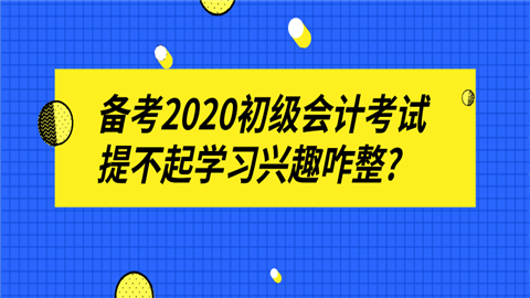 备考2020初级会计考试提不起学习兴趣咋整_.png