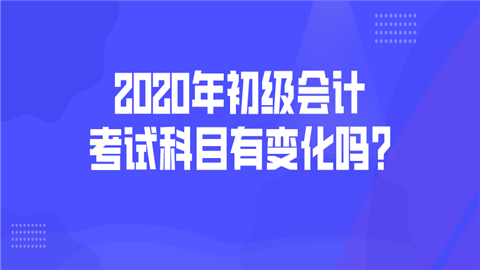 2020年初级会计考试科目有变化吗_如何提高准确率？.png