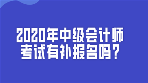 2020年中级会计师考试有补报名吗_现在还能报考吗_.png