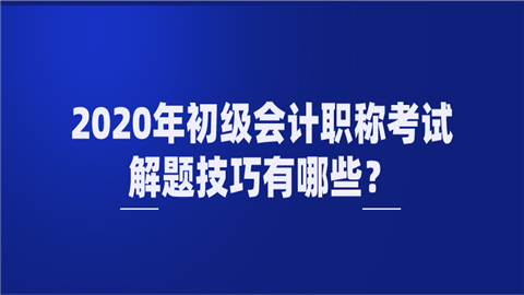 2020年初级<a style='color:#2f2f2f;cursor:pointer;' href='http://wenda.hqwx.com/article-32688.html'>会计职称</a>考试解题技巧有哪些？.png