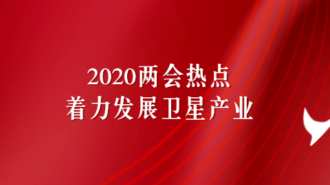 2020两会热点：着力发展卫星产业.png