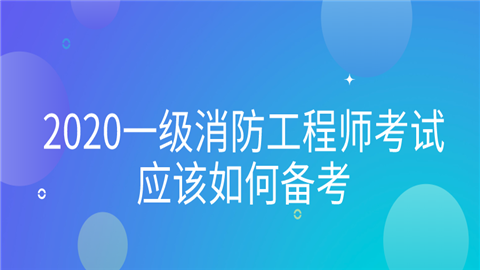 2020一级消防工程师考试应该如何备考.png