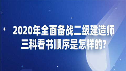 2020年全面备战二级建造师三科看书顺序是怎样的.png