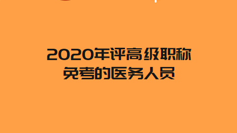 2020年评高级职称免考的医务人员.png