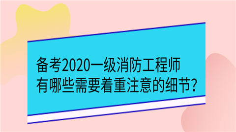 备考2020一级消防工程师有哪些需要着重注意的细节？.png