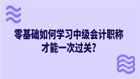 零基础如何学习中级会计职称才能一次过关_.png