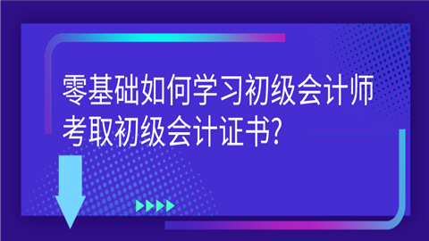 零基础如何学习初级会计师,考取初级会计证书_.png