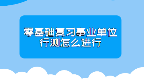 零基础复习事业单位行测怎么进行.png