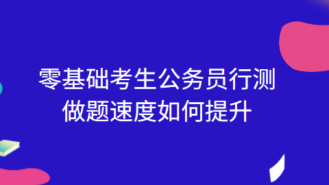 零基础考生公务员行测做题速度如何提升.png