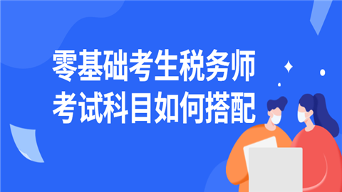 零基础考生税务师考试科目如何搭配.png