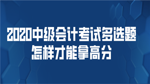 2020中级会计考试多选题怎样才能拿高分.png