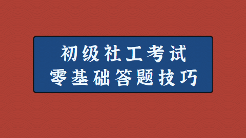 初级社工考试零基础答题技巧.png