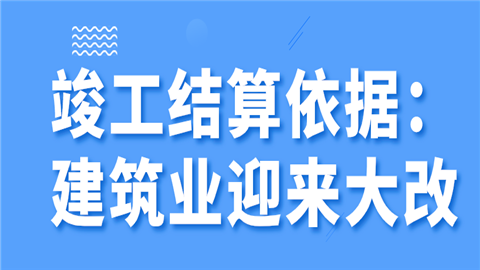 竣工结算依据：建筑业迎来大改，全面推行施工过程结算!.png