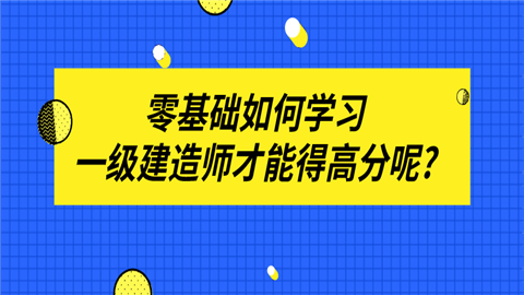 零基础如何学习一级建造师才能得高分呢_.png