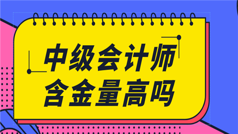 中级会计师含金量高吗 考下有什么好处？.png