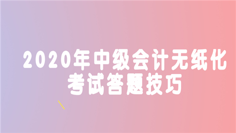 2020年中级会计无纸化考试答题技巧有哪些？.png