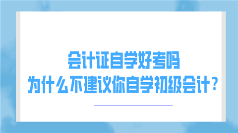 会计证自学好考吗 为什么不建议你自学初级会计？.png