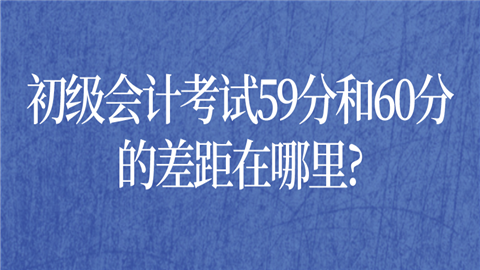 初级会计考试59分和60分的差距在哪.png