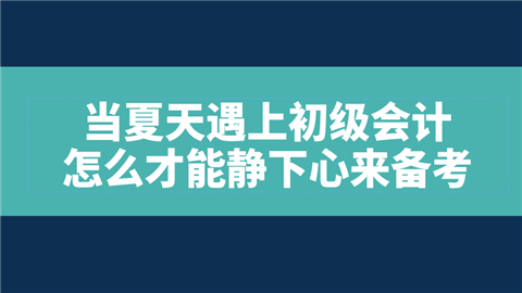 当夏天遇上初级会计怎么才能静下心来备考.png