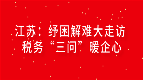 江苏：纾困解难大走访 税务“三问”暖企心.png